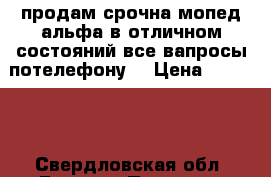 продам срочна мопед альфа в отличном состояний.все вапросы потелефону. › Цена ­ 20 000 - Свердловская обл. Другое » Продам   